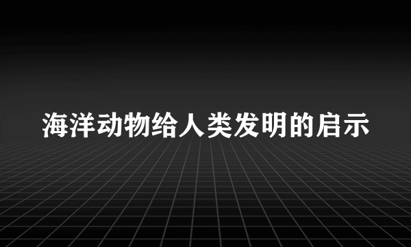海洋动物给人类发明的启示