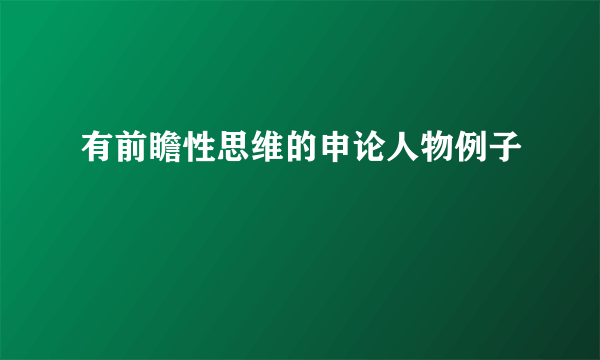 有前瞻性思维的申论人物例子