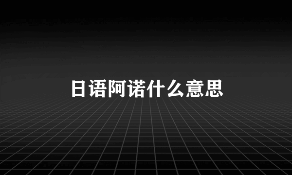 日语阿诺什么意思