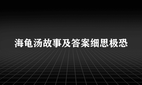 海龟汤故事及答案细思极恐