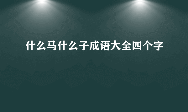 什么马什么子成语大全四个字