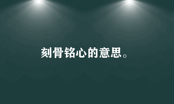 刻骨铭心的意思。