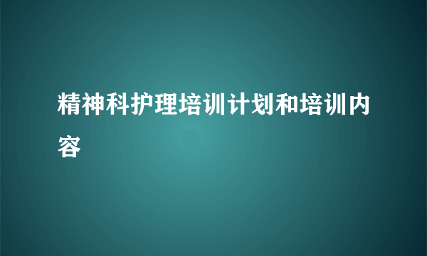 精神科护理培训计划和培训内容