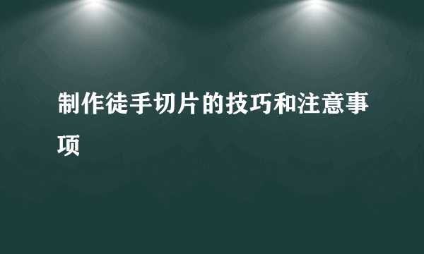 制作徒手切片的技巧和注意事项