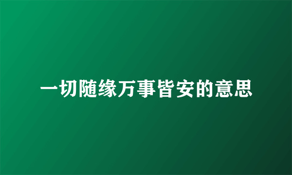 一切随缘万事皆安的意思
