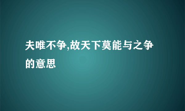 夫唯不争,故天下莫能与之争的意思