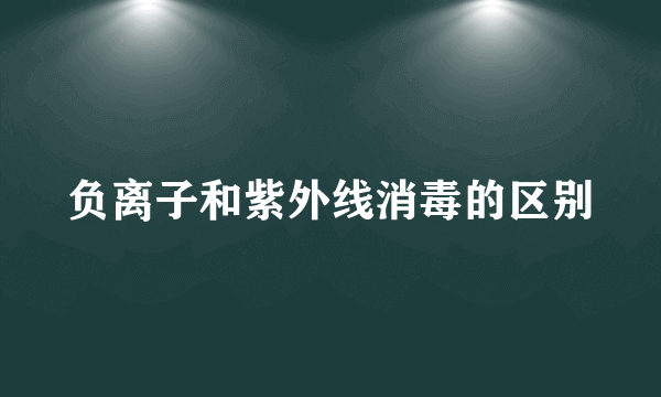 负离子和紫外线消毒的区别