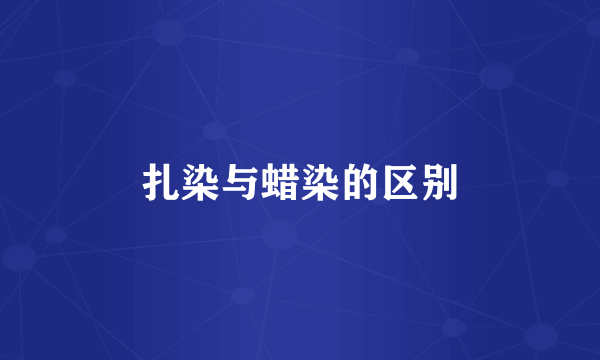 扎染与蜡染的区别