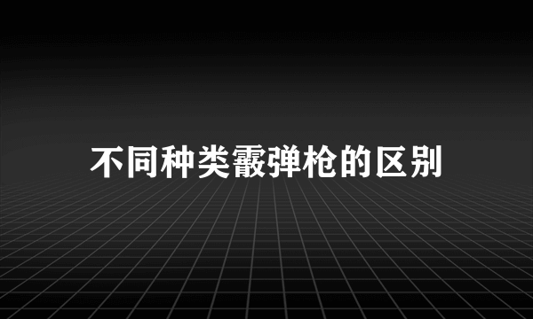 不同种类霰弹枪的区别