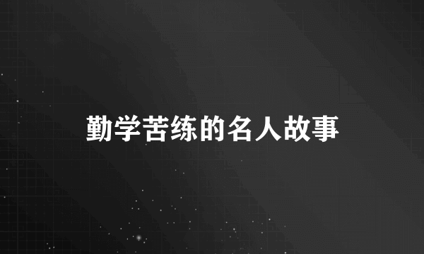 勤学苦练的名人故事