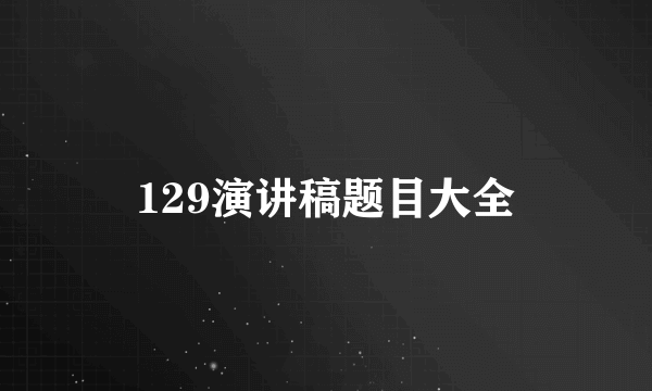 129演讲稿题目大全