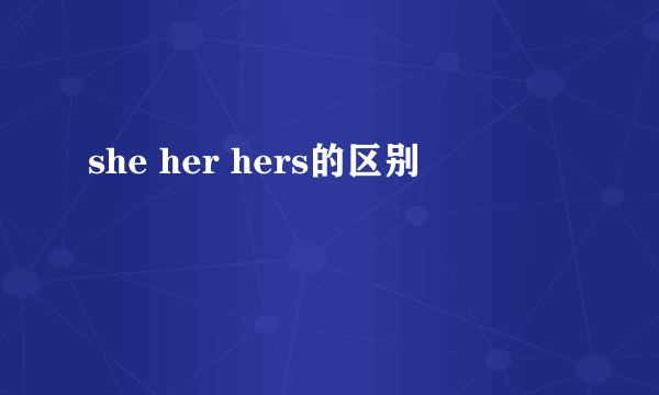 she her hers的区别