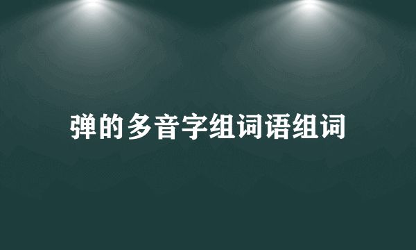 弹的多音字组词语组词