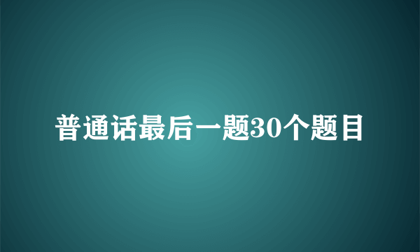普通话最后一题30个题目