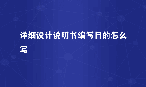 详细设计说明书编写目的怎么写