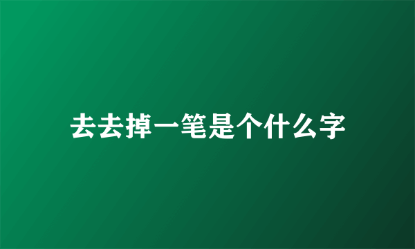 去去掉一笔是个什么字