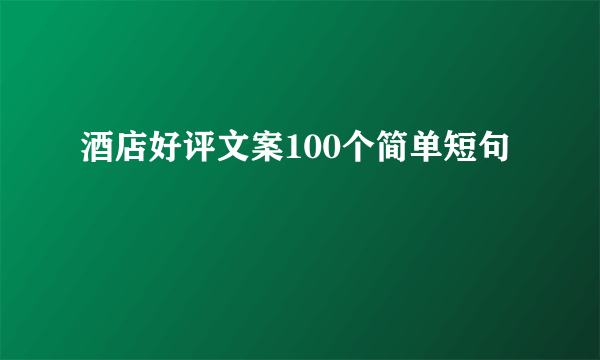 酒店好评文案100个简单短句