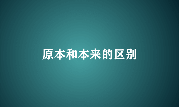 原本和本来的区别