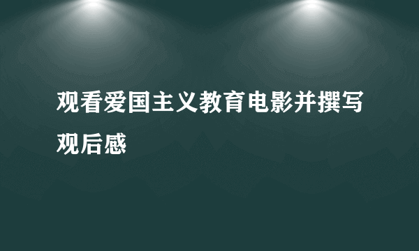观看爱国主义教育电影并撰写观后感