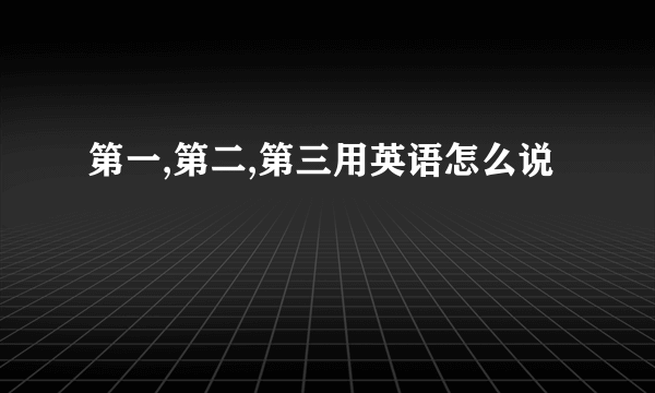 第一,第二,第三用英语怎么说