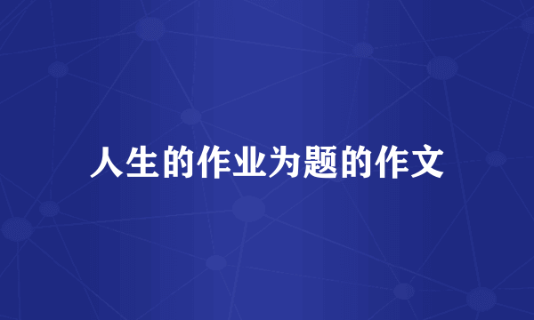 人生的作业为题的作文