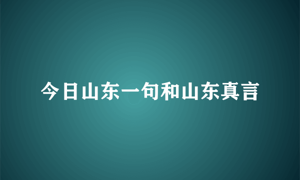 今日山东一句和山东真言