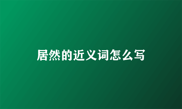 居然的近义词怎么写