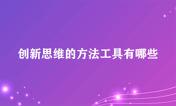 创新思维的方法工具有哪些