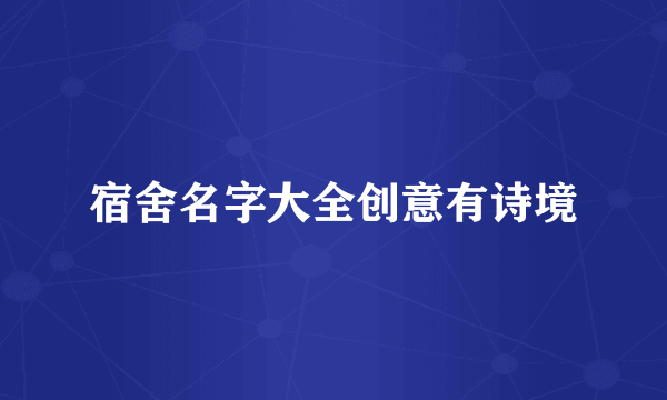 宿舍名字大全创意有诗境