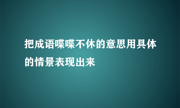 把成语喋喋不休的意思用具体的情景表现出来