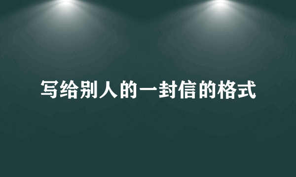 写给别人的一封信的格式