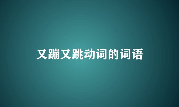 又蹦又跳动词的词语