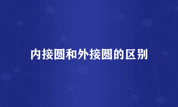 内接圆和外接圆的区别