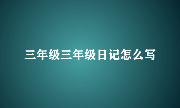 三年级三年级日记怎么写