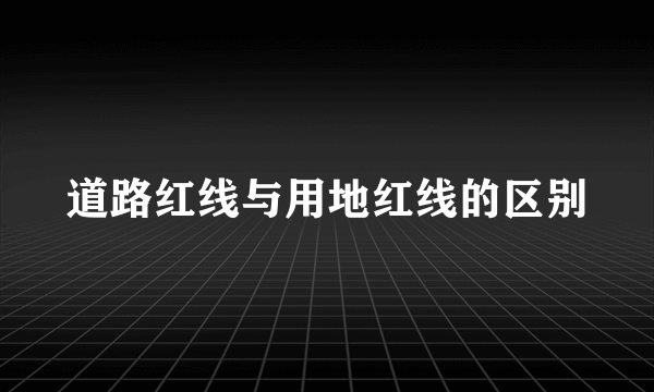 道路红线与用地红线的区别
