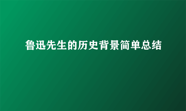 鲁迅先生的历史背景简单总结