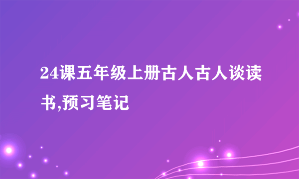 24课五年级上册古人古人谈读书,预习笔记
