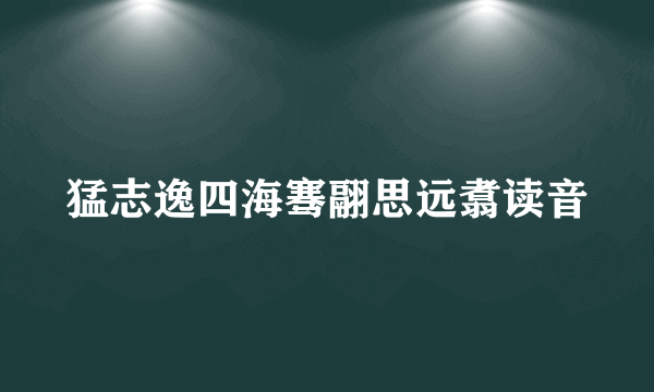 猛志逸四海骞翮思远翥读音
