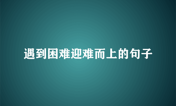 遇到困难迎难而上的句子