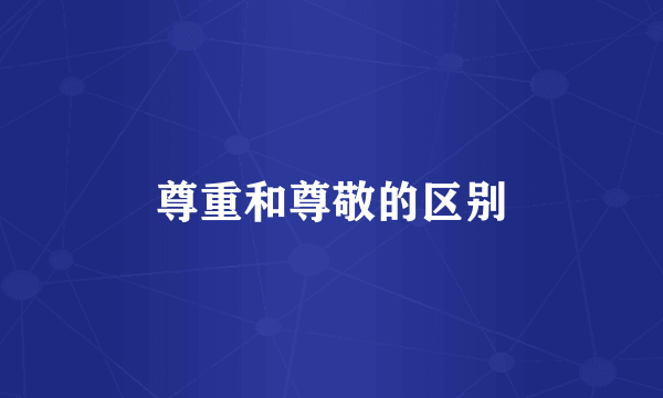 尊重和尊敬的区别