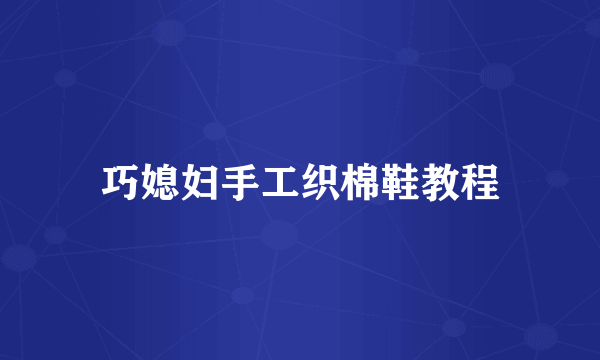 巧媳妇手工织棉鞋教程