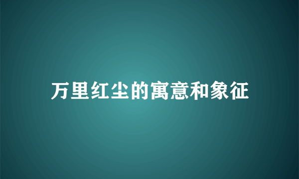 万里红尘的寓意和象征