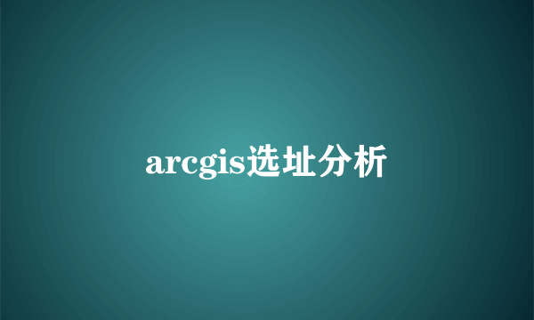 arcgis选址分析