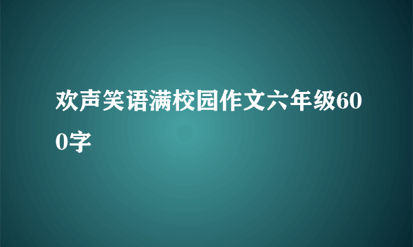 欢声笑语满校园作文六年级600字