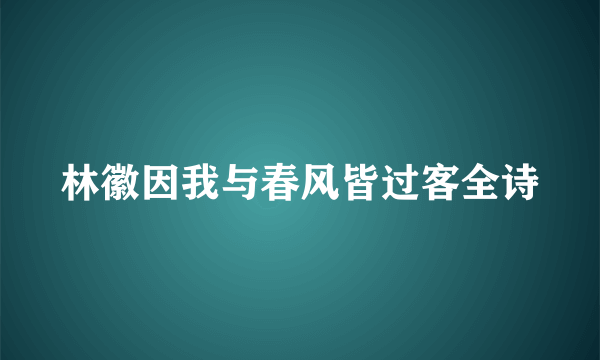 林徽因我与春风皆过客全诗