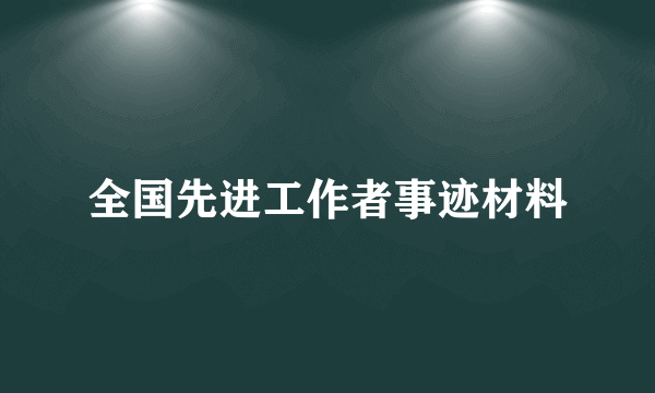 全国先进工作者事迹材料