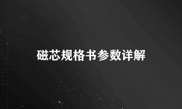 磁芯规格书参数详解