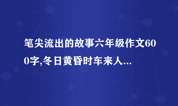 笔尖流出的故事六年级作文600字,冬日黄昏时车来人往的街头
