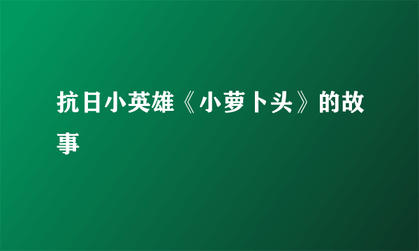 抗日小英雄《小萝卜头》的故事