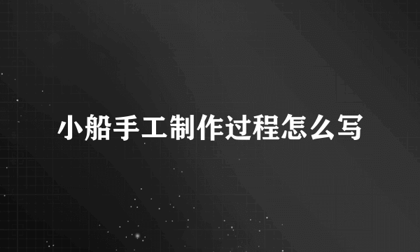 小船手工制作过程怎么写